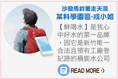 鮮喝水口碑好評推薦：沙發馬鈴薯走天涯 某科學園區-戎小姐。【鮮喝水】是我心中好水的第一品牌，因為它是新竹唯一合法且領有工廠登記證的桶裝水公司。